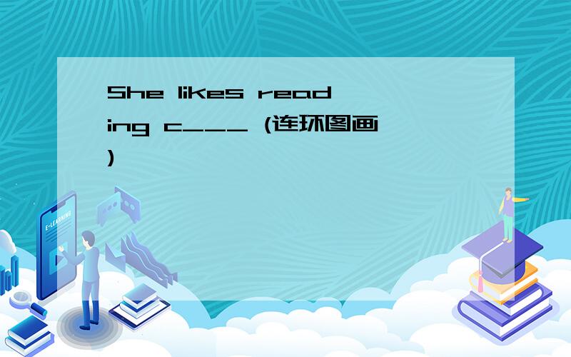 She likes reading c___ (连环图画)