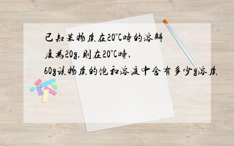 已知某物质在20°C时的溶解度为20g.则在20°C时,60g该物质的饱和溶液中含有多少g溶质