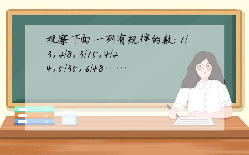 观察下面一列有规律的数：1/3,2/8,3/15,4/24,5/35,6/48……