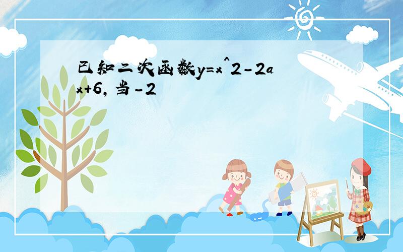 已知二次函数y=x^2-2ax+6,当-2