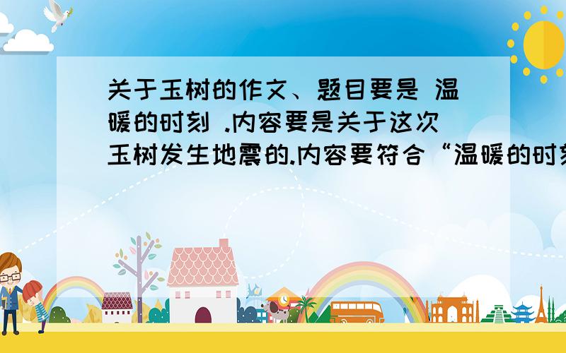 关于玉树的作文、题目要是 温暖的时刻 .内容要是关于这次玉树发生地震的.内容要符合“温暖的时刻”.跪求作文了.大哥大姐.