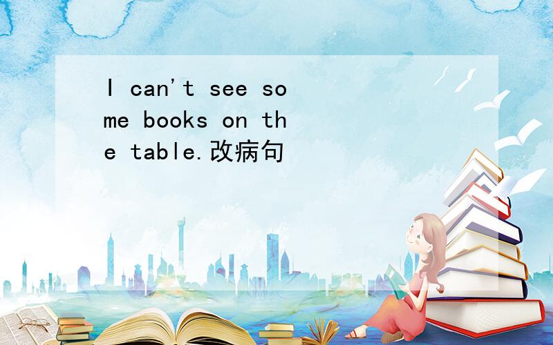 I can't see some books on the table.改病句