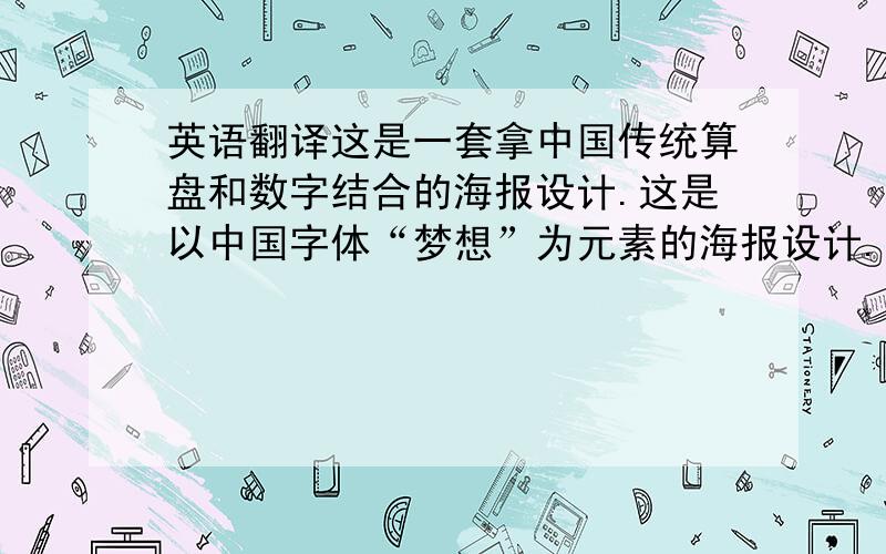 英语翻译这是一套拿中国传统算盘和数字结合的海报设计.这是以中国字体“梦想”为元素的海报设计.用以引发人们对梦想的无限思考