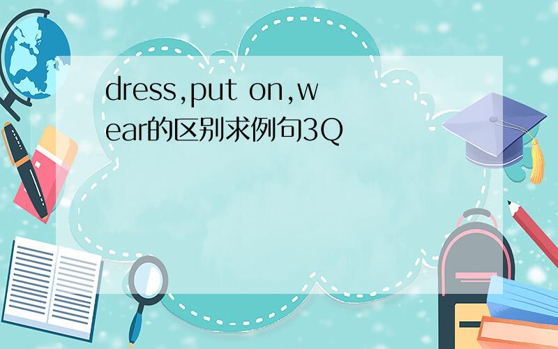 dress,put on,wear的区别求例句3Q