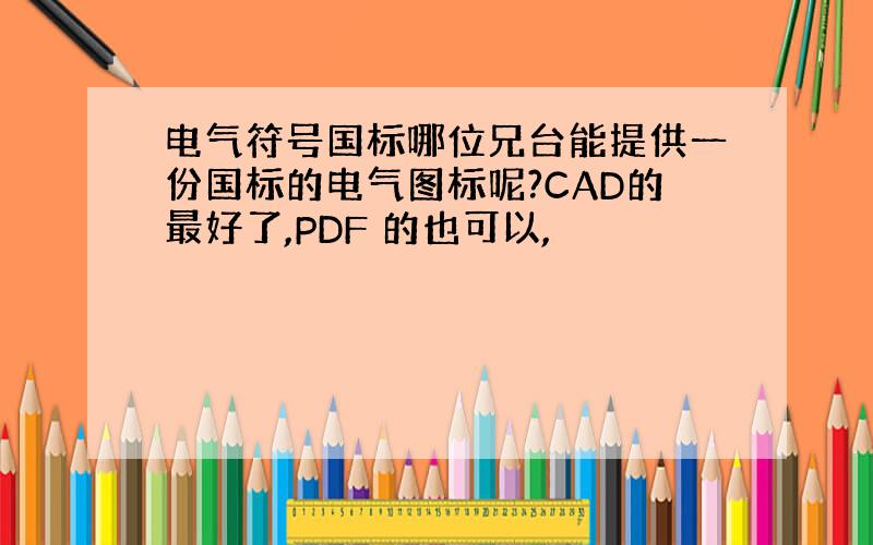 电气符号国标哪位兄台能提供一份国标的电气图标呢?CAD的最好了,PDF 的也可以,