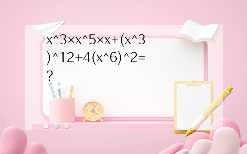 x^3×x^5×x+(x^3)^12+4(x^6)^2=?