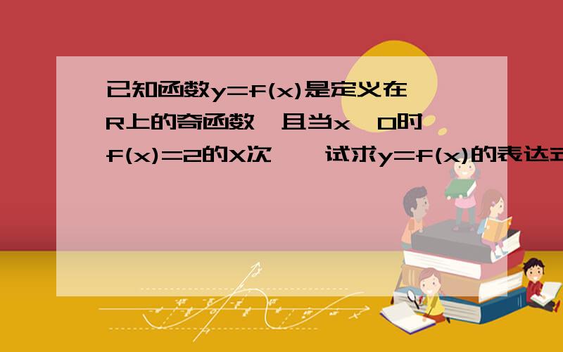 已知函数y=f(x)是定义在R上的奇函数,且当x>0时,f(x)=2的X次幂,试求y=f(x)的表达式