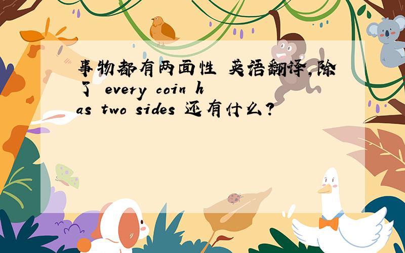 事物都有两面性 英语翻译,除了 every coin has two sides 还有什么?