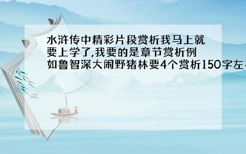 水浒传中精彩片段赏析我马上就要上学了,我要的是章节赏析例如鲁智深大闹野猪林要4个赏析150字左右