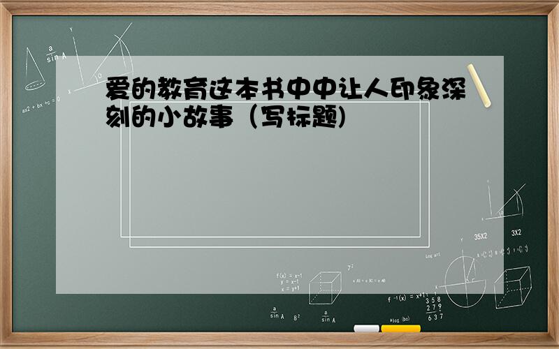 爱的教育这本书中中让人印象深刻的小故事（写标题)