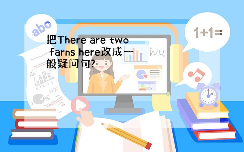 把There are two farns here改成一般疑问句?