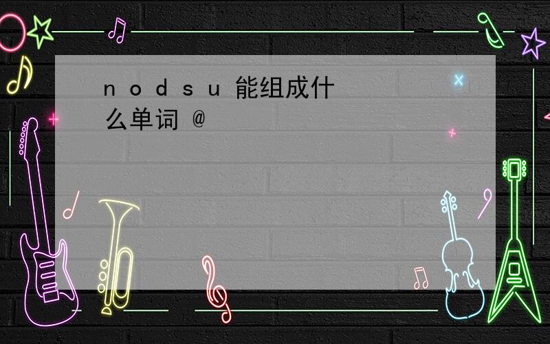 n o d s u 能组成什么单词 @