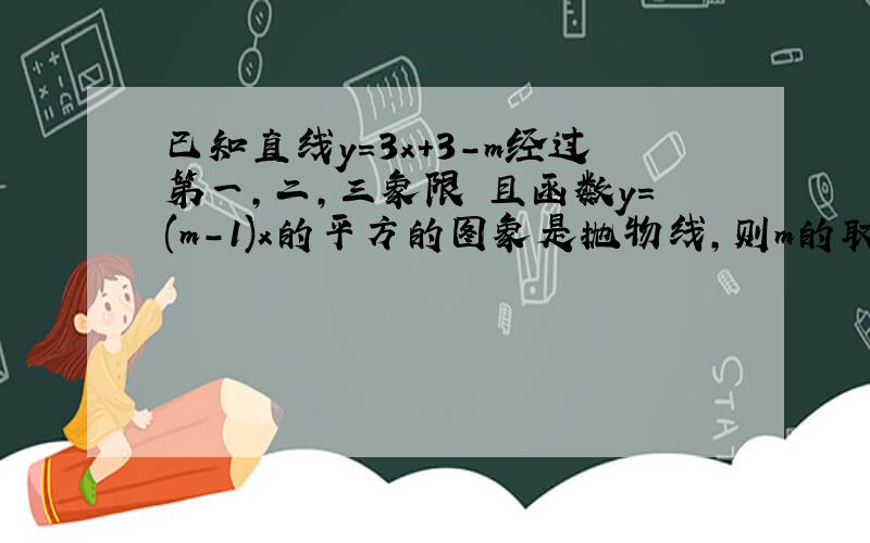 已知直线y＝3x＋3-m经过第一,二,三象限 且函数y＝(m－1)x的平方的图象是抛物线,则m的取值