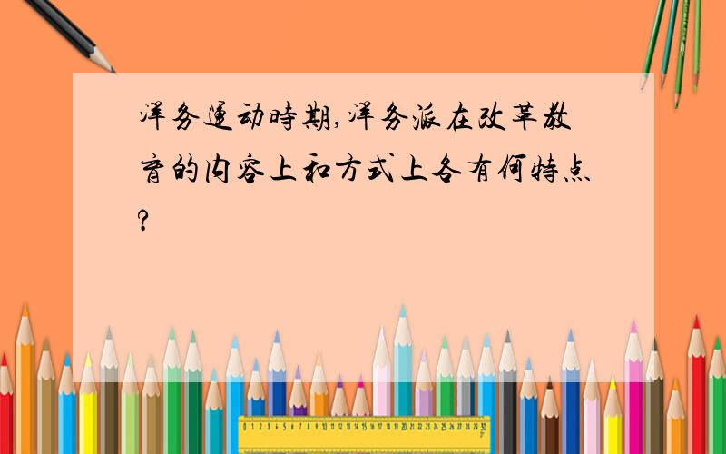 洋务运动时期,洋务派在改革教育的内容上和方式上各有何特点?