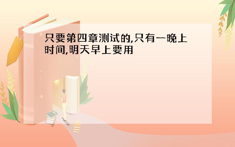 只要第四章测试的,只有一晚上时间,明天早上要用