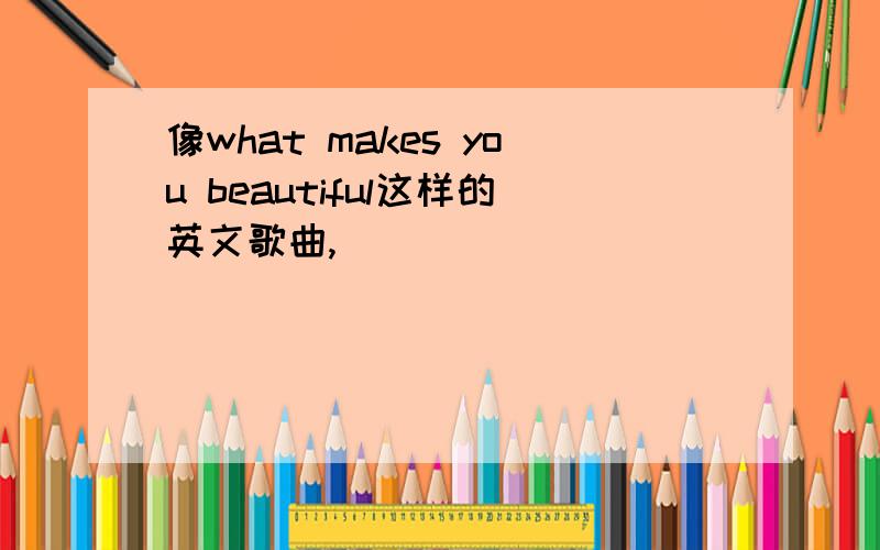 像what makes you beautiful这样的英文歌曲,