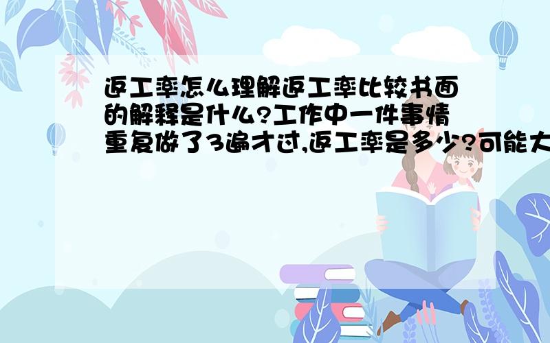 返工率怎么理解返工率比较书面的解释是什么?工作中一件事情重复做了3遍才过,返工率是多少?可能大于100%或者更多吗