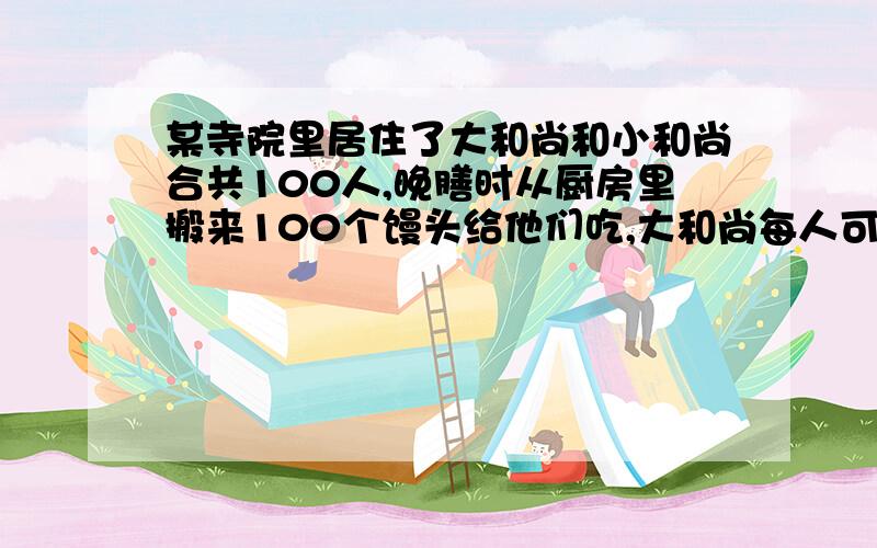 某寺院里居住了大和尚和小和尚合共100人,晚膳时从厨房里搬来100个馒头给他们吃,大和尚每人可吃3个馒头