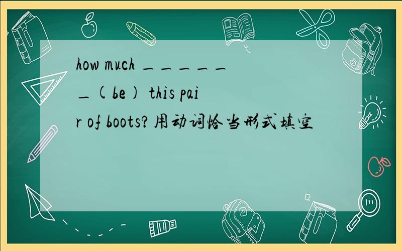 how much ______(be) this pair of boots?用动词恰当形式填空