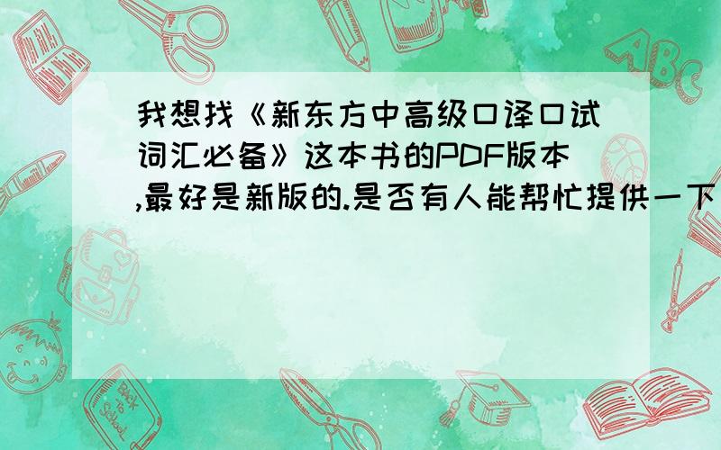 我想找《新东方中高级口译口试词汇必备》这本书的PDF版本,最好是新版的.是否有人能帮忙提供一下