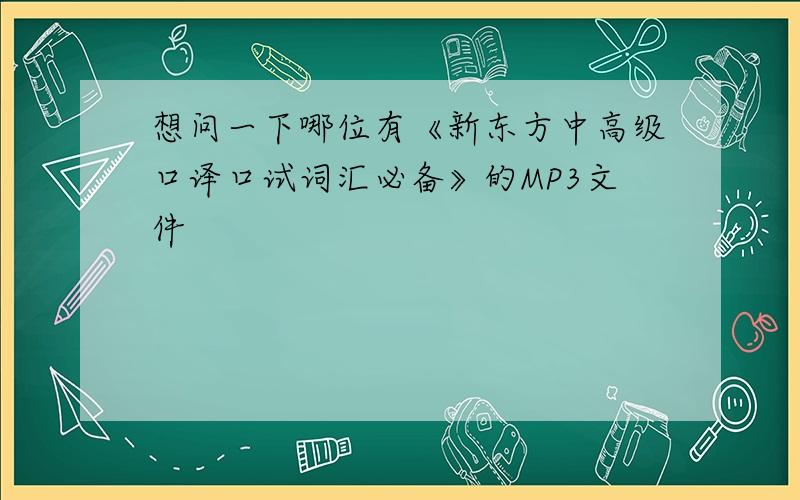 想问一下哪位有《新东方中高级口译口试词汇必备》的MP3文件