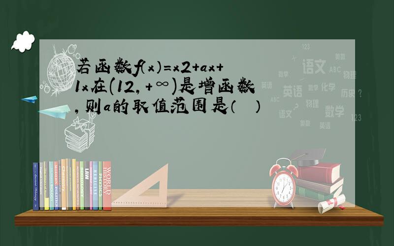 若函数f（x）=x2+ax+1x在(12，+∞)是增函数，则a的取值范围是（　　）