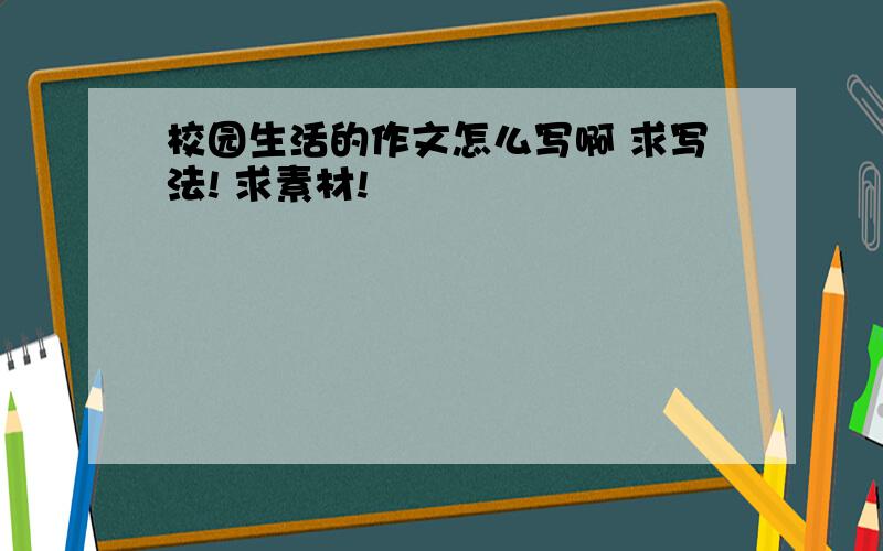 校园生活的作文怎么写啊 求写法! 求素材!