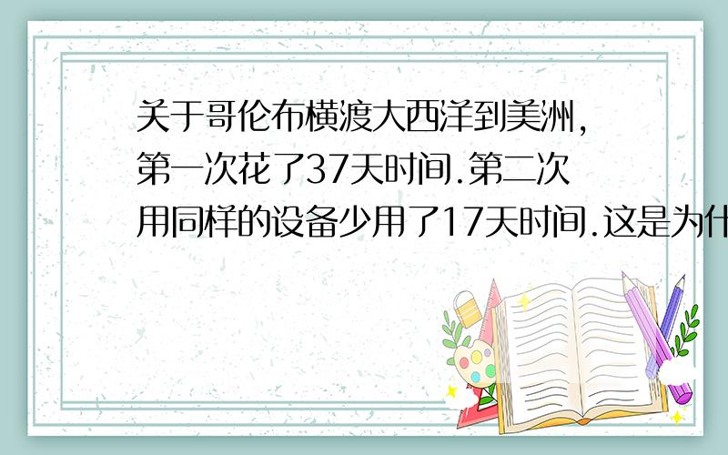 关于哥伦布横渡大西洋到美洲,第一次花了37天时间.第二次用同样的设备少用了17天时间.这是为什么?