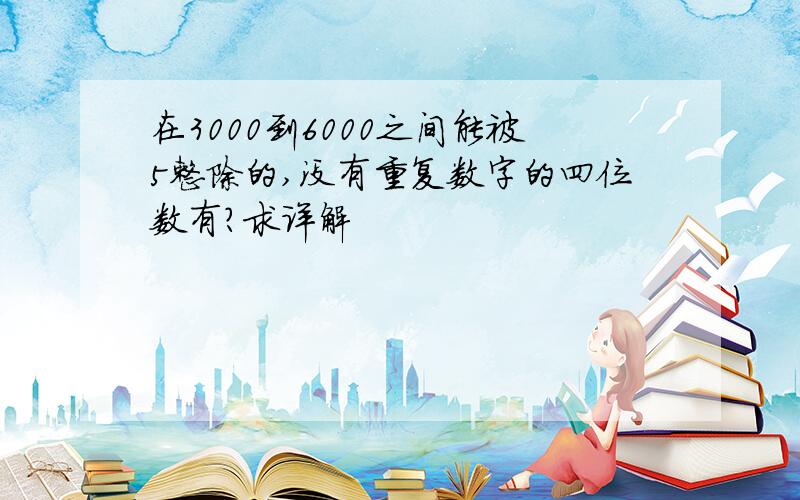 在3000到6000之间能被5整除的,没有重复数字的四位数有?求详解