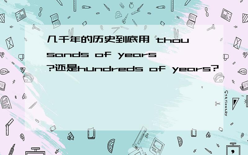 几千年的历史到底用 thousands of years?还是hundreds of years?