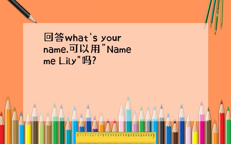 回答what's your name.可以用”Name me Lily