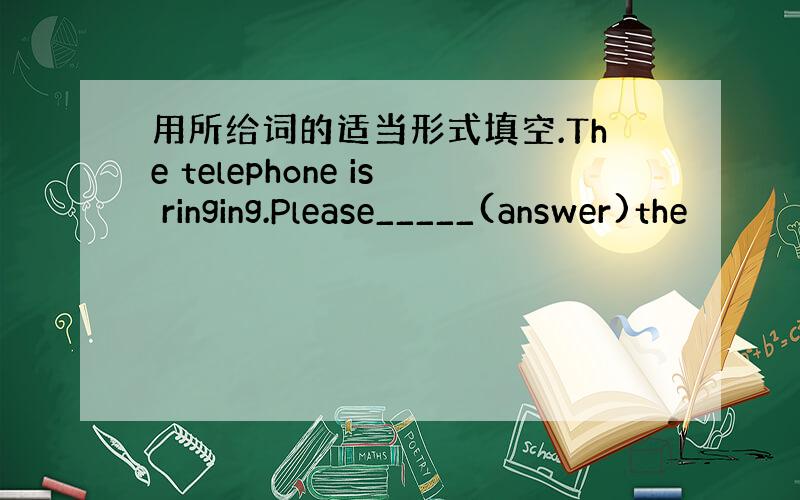 用所给词的适当形式填空.The telephone is ringing.Please_____(answer)the