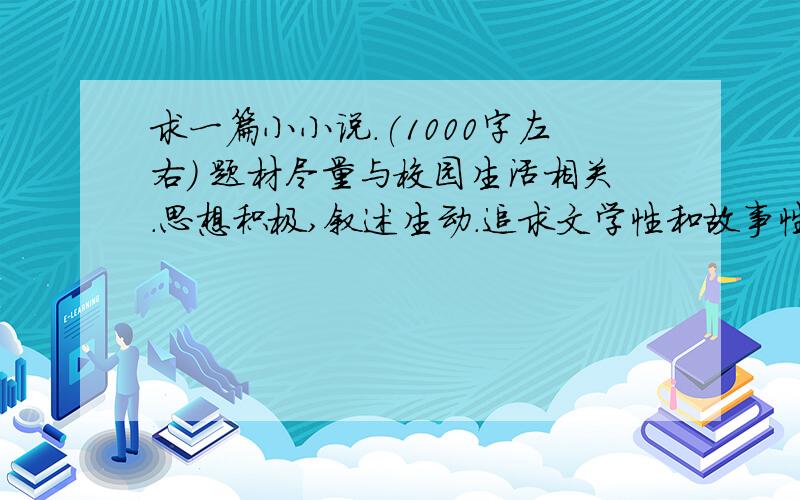 求一篇小小说.(1000字左右) 题材尽量与校园生活相关.思想积极,叙述生动.追求文学性和故事性.