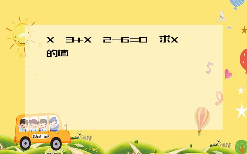 X^3+X^2-6=0,求X的值,