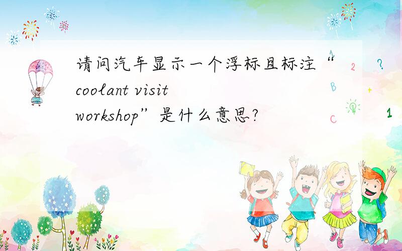 请问汽车显示一个浮标且标注“coolant visit workshop”是什么意思?