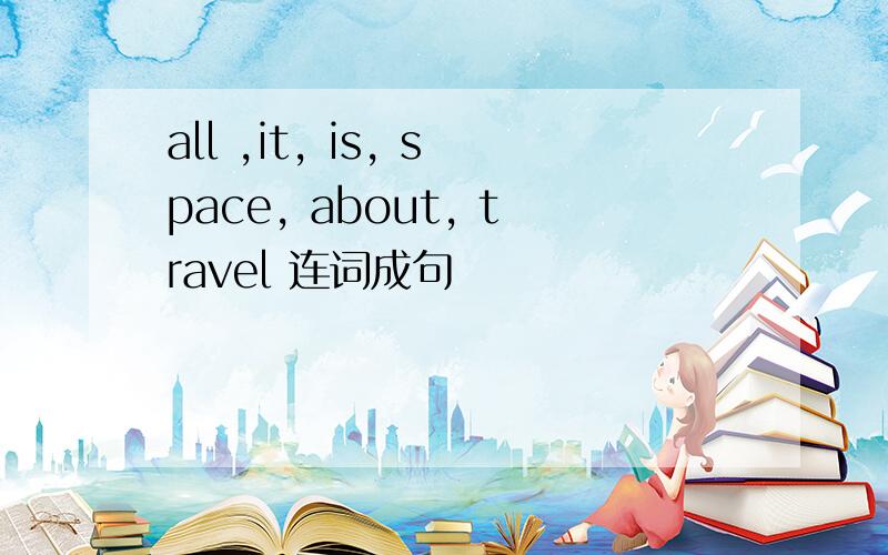 all ,it, is, space, about, travel 连词成句