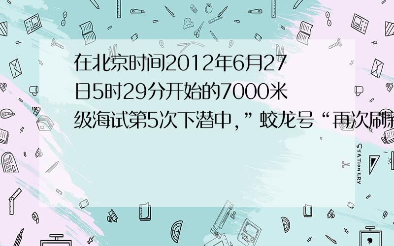 在北京时间2012年6月27日5时29分开始的7000米级海试第5次下潜中,”蛟龙号“再次刷新下潜纪录,最大下潜深度达7