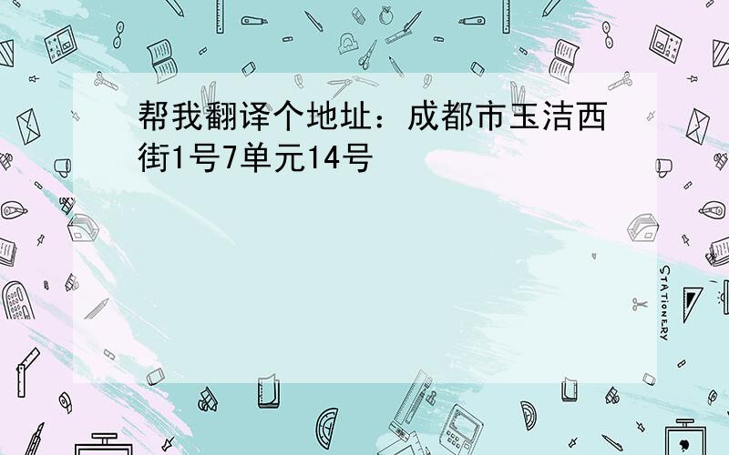 帮我翻译个地址：成都市玉洁西街1号7单元14号