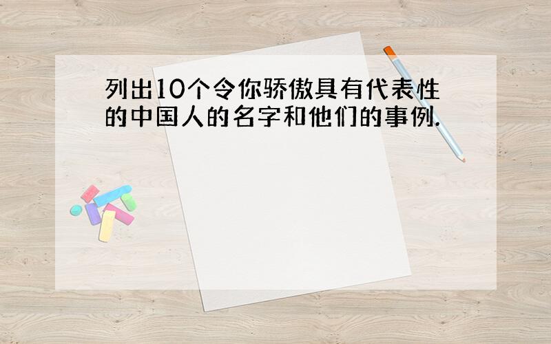 列出10个令你骄傲具有代表性的中国人的名字和他们的事例.