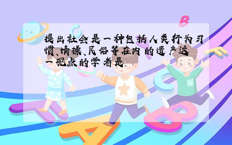 提出社会是一种包括人类行为习惯、情操、民俗等在内的遗产这一观点的学者是