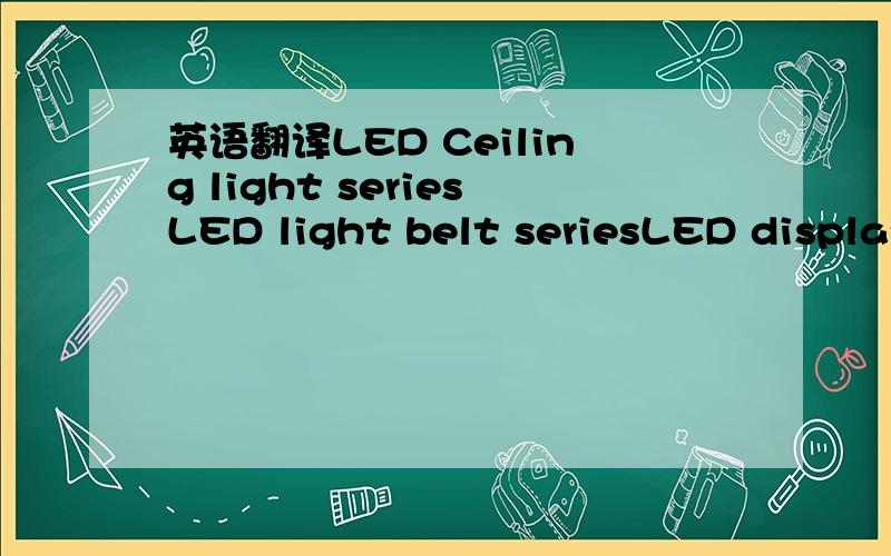 英语翻译LED Ceiling light seriesLED light belt seriesLED display