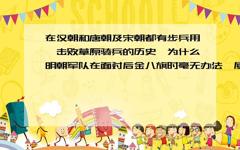 在汉朝和唐朝及宋朝都有步兵用弩击败草原骑兵的历史,为什么明朝军队在面对后金八旗时毫无办法,屡战屡败呢