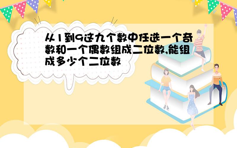 从1到9这九个数中任选一个奇数和一个偶数组成二位数,能组成多少个二位数