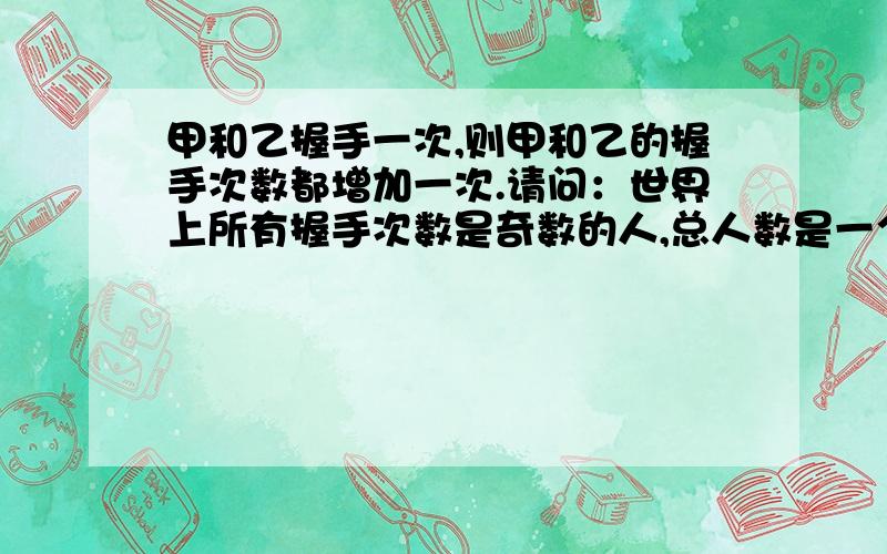 甲和乙握手一次,则甲和乙的握手次数都增加一次.请问：世界上所有握手次数是奇数的人,总人数是一个奇数还是一个偶数?为什么?