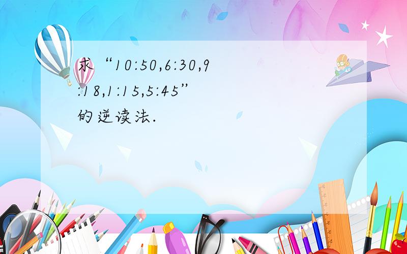 求“10:50,6:30,9:18,1:15,5:45”的逆读法.