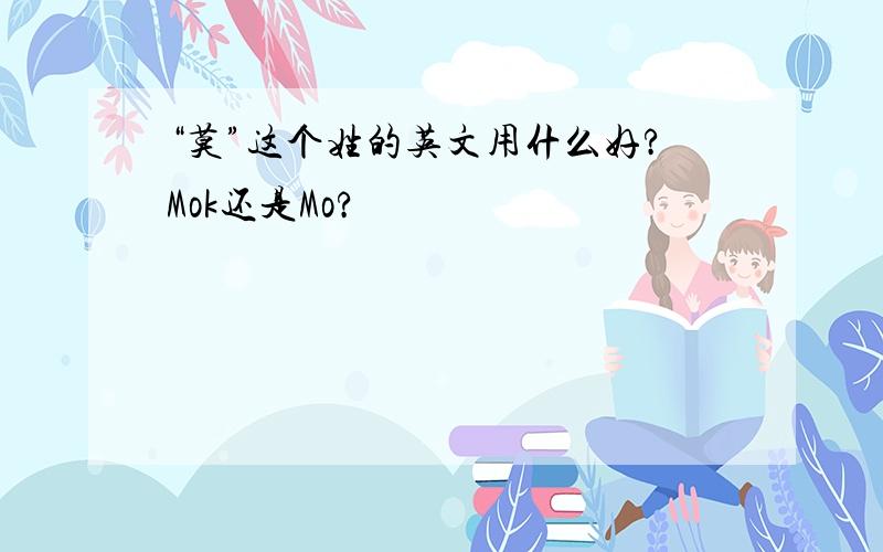 “莫”这个姓的英文用什么好?Mok还是Mo?