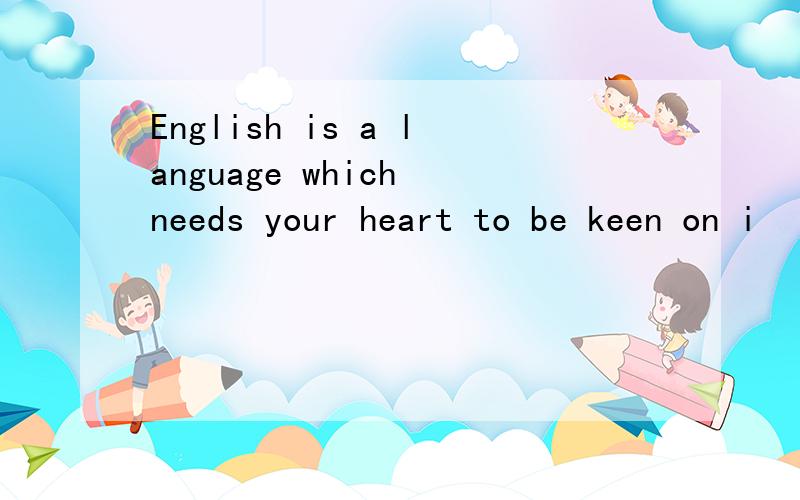 English is a language which needs your heart to be keen on i