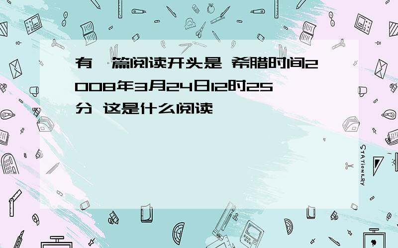 有一篇阅读开头是 希腊时间2008年3月24日12时25分 这是什么阅读