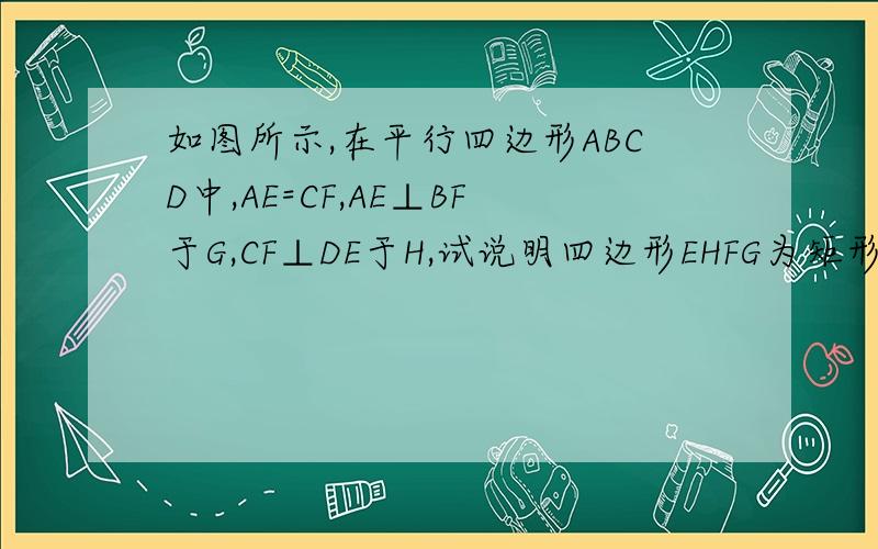 如图所示,在平行四边形ABCD中,AE=CF,AE⊥BF于G,CF⊥DE于H,试说明四边形EHFG为矩形.