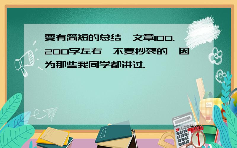 要有简短的总结,文章100.200字左右,不要抄袭的,因为那些我同学都讲过.